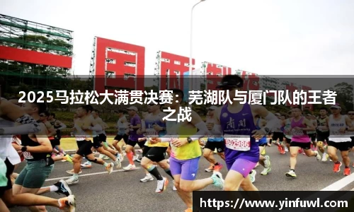 2025马拉松大满贯决赛：芜湖队与厦门队的王者之战