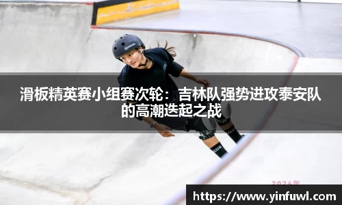 滑板精英赛小组赛次轮：吉林队强势进攻泰安队的高潮迭起之战