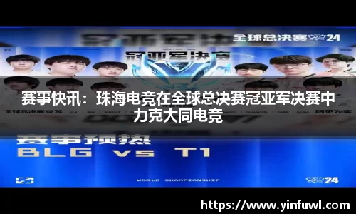 赛事快讯：珠海电竞在全球总决赛冠亚军决赛中力克大同电竞
