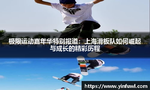 极限运动嘉年华特别报道：上海滑板队如何崛起与成长的精彩历程