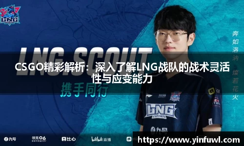 CSGO精彩解析：深入了解LNG战队的战术灵活性与应变能力
