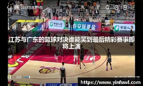 江苏与广东的篮球对决谁能笑到最后精彩赛事即将上演