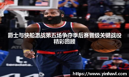 爵士与快船激战第五场争夺季后赛晋级关键战役精彩回顾