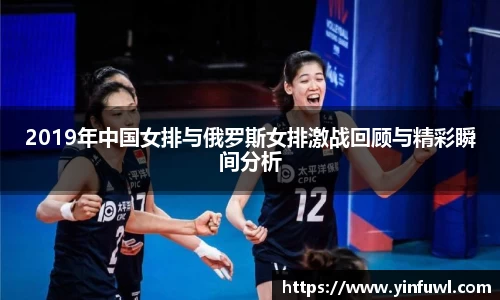2019年中国女排与俄罗斯女排激战回顾与精彩瞬间分析
